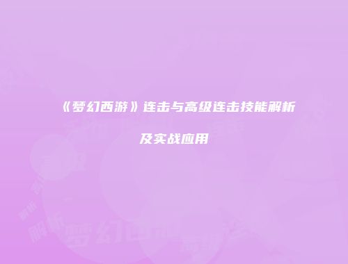 《梦幻西游》连击与高级连击技能解析及实战应用
