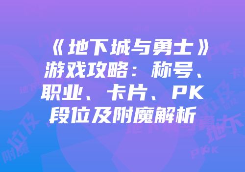 《地下城与勇士》游戏攻略：称号、职业、卡片、PK段位及附魔解析