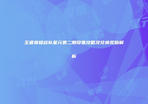 王者荣耀战队星元第二期投票攻略及兑换奖励解析