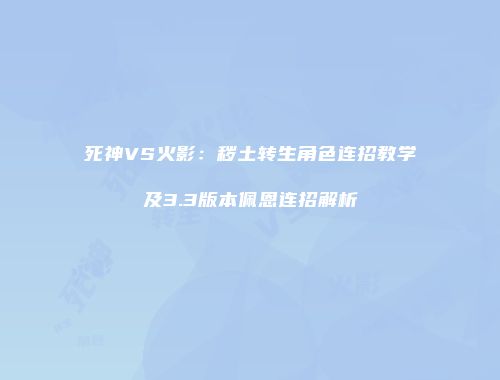 死神VS火影：秽土转生角色连招教学及3.3版本佩恩连招解析