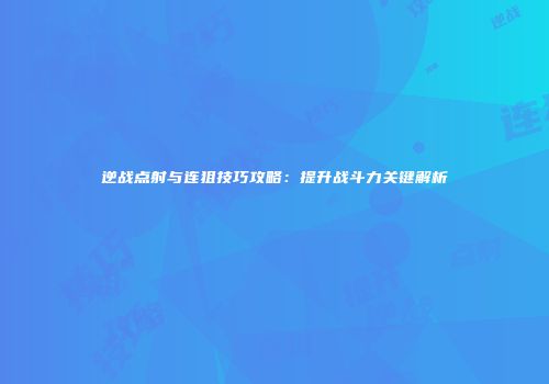 逆战点射与连狙技巧攻略：提升战斗力关键解析