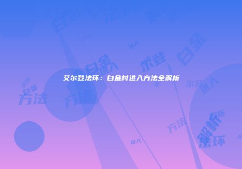 艾尔登法环：白金村进入方法全解析