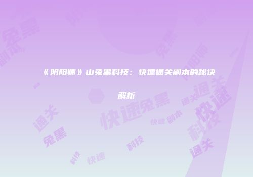 《阴阳师》山兔黑科技：快速通关副本的秘诀解析