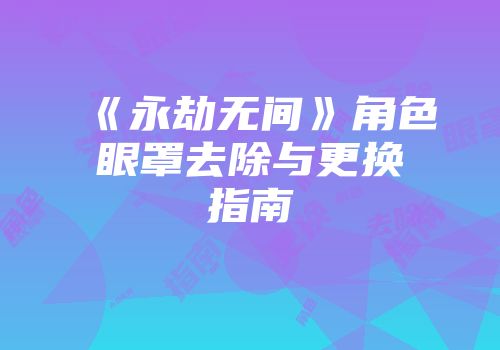 《永劫无间》角色眼罩去除与更换指南