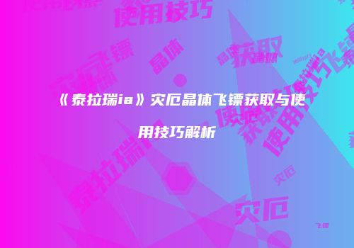 《泰拉瑞ia》灾厄晶体飞镖获取与使用技巧解析
