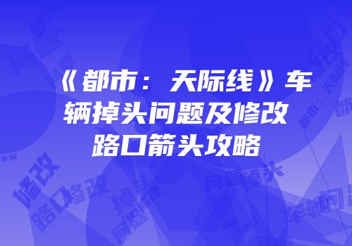 《都市：天际线》车辆掉头问题及修改路口箭头攻略