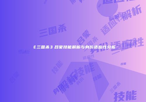 《三国杀》吕蒙技能解析与身份适应性分析