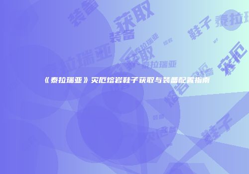 《泰拉瑞亚》灾厄熔岩鞋子获取与装备配置指南