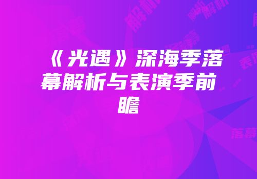 《光遇》深海季落幕解析与表演季前瞻