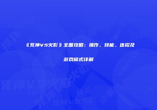 《死神VS火影》全面攻略：操作、技能、连招及游戏模式详解