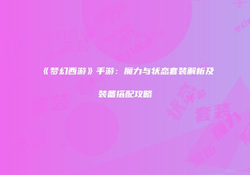 《梦幻西游》手游：魔力与状态套装解析及装备搭配攻略