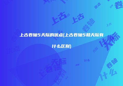 上古卷轴5天际的优点(上古卷轴5和天际有什么区别)