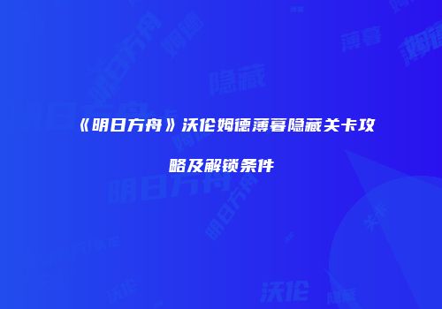 《明日方舟》沃伦姆德薄暮隐藏关卡攻略及解锁条件