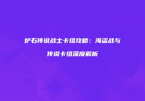 炉石传说战士卡组攻略：海盗战与传说卡组深度解析