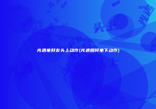 光遇坐好友头上动作(光遇如何坐下动作)
