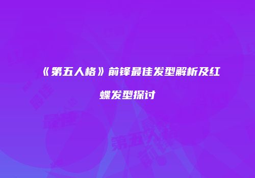 《第五人格》前锋最佳发型解析及红蝶发型探讨