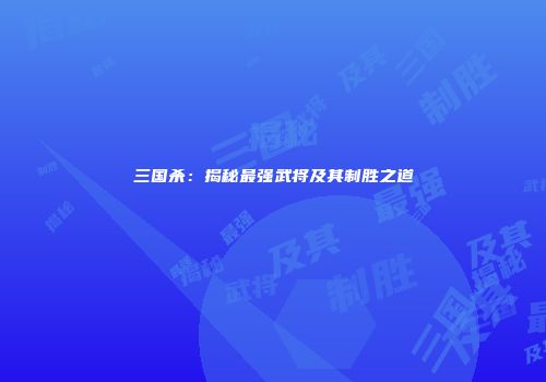 三国杀：揭秘最强武将及其制胜之道
