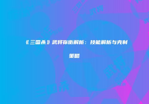 《三国杀》武将祢衡解析：技能解析与克制策略