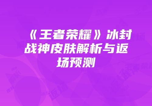 《王者荣耀》冰封战神皮肤解析与返场预测