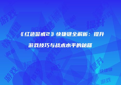 《红色警戒2》快捷键全解析：提升游戏技巧与战术水平的秘籍
