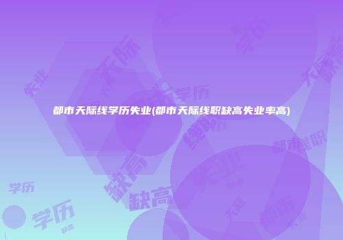 都市天际线学历失业(都市天际线职缺高失业率高)