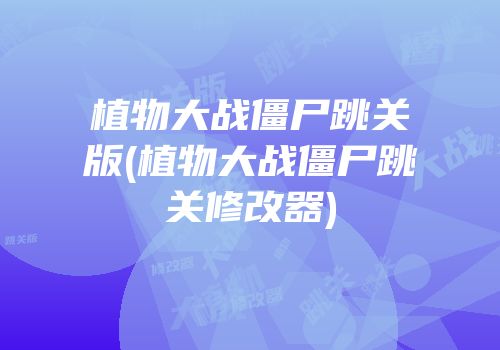 植物大战僵尸跳关版(植物大战僵尸跳关修改器)