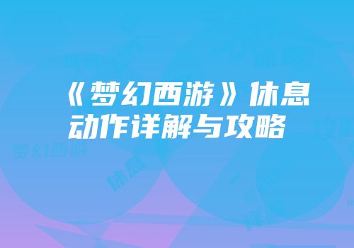 《梦幻西游》休息动作详解与攻略