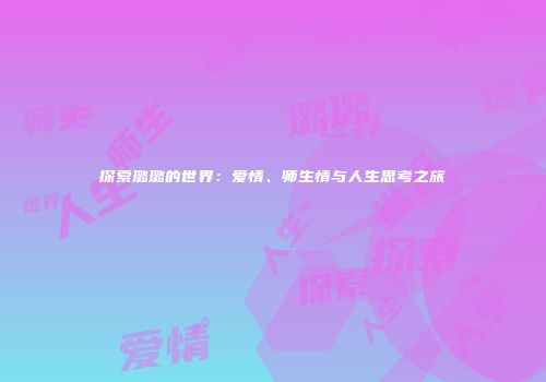 探索璐璐的世界：爱情、师生情与人生思考之旅