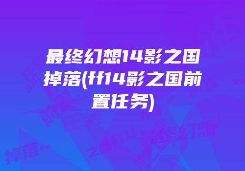 最终幻想14影之国掉落(ff14影之国前置任务)