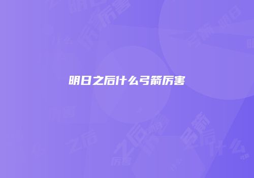 明日之后什么弓箭厉害