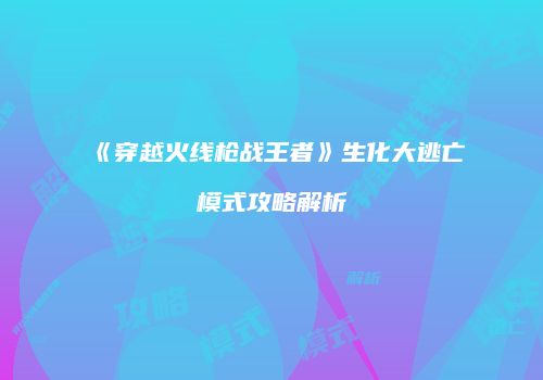 《穿越火线枪战王者》生化大逃亡模式攻略解析