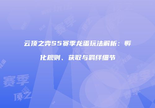 云顶之弈S5赛季龙蛋玩法解析：孵化规则、获取与羁绊细节