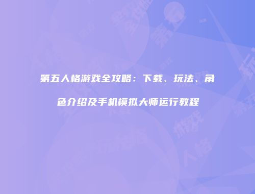 第五人格游戏全攻略：下载、玩法、角色介绍及手机模拟大师运行教程