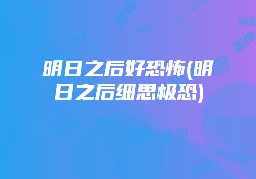 明日之后好恐怖(明日之后细思极恐)