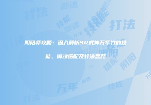阴阳师攻略：深入解析SR式神万年竹的技能、御魂搭配及打法思路