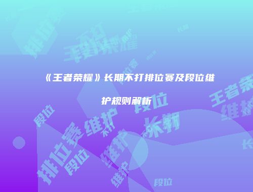 《王者荣耀》长期不打排位赛及段位维护规则解析