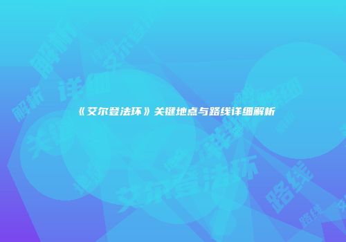《艾尔登法环》关键地点与路线详细解析