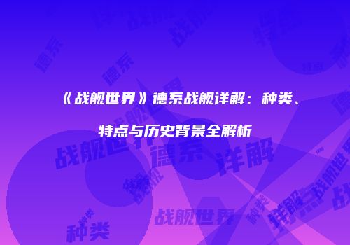 《战舰世界》德系战舰详解：种类、特点与历史背景全解析