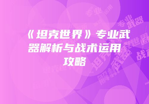 《坦克世界》专业武器解析与战术运用攻略