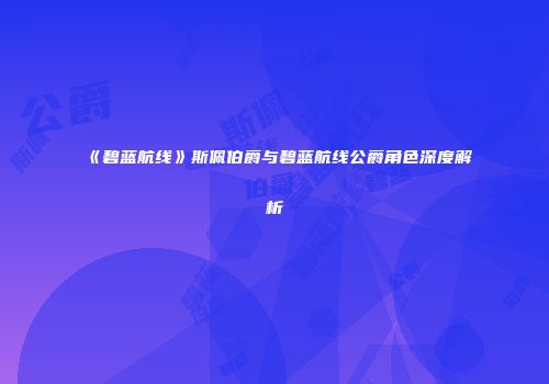 《碧蓝航线》斯佩伯爵与碧蓝航线公爵角色深度解析
