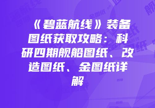 《碧蓝航线》装备图纸获取攻略：科研四期舰船图纸、改造图纸、金图纸详解