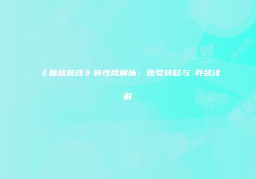 《碧蓝航线》转性版解析：账号转移与μ兵装详解