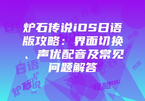 炉石传说iOS日语版攻略：界面切换、声优配音及常见问题解答
