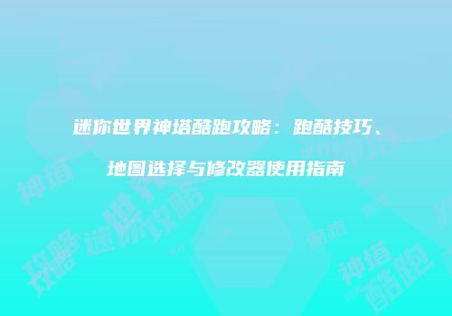 迷你世界神塔酷跑攻略：跑酷技巧、地图选择与修改器使用指南