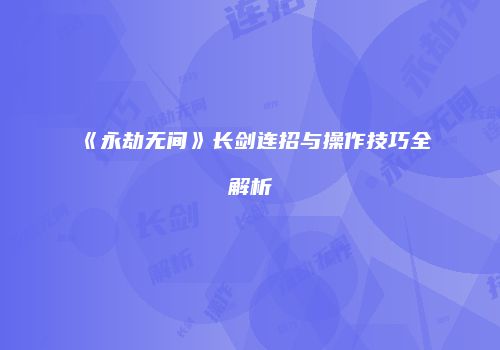 《永劫无间》长剑连招与操作技巧全解析