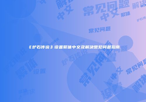 《炉石传说》设置繁体中文及解决常见问题指南