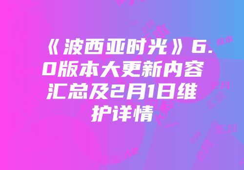 《波西亚时光》6.0版本大更新内容汇总及2月1日维护详情