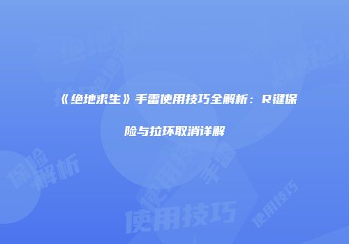 《绝地求生》手雷使用技巧全解析：R键保险与拉环取消详解