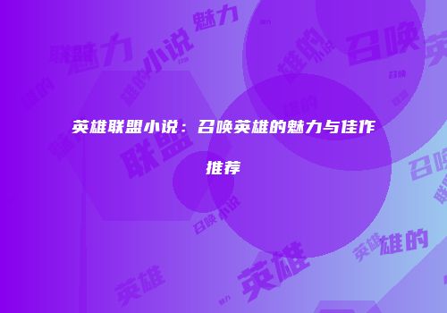 英雄联盟小说：召唤英雄的魅力与佳作推荐