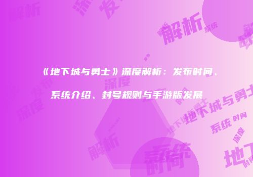 《地下城与勇士》深度解析：发布时间、系统介绍、封号规则与手游版发展